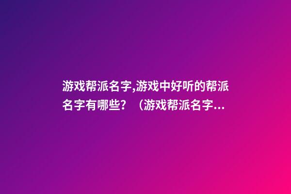 游戏帮派名字,游戏中好听的帮派名字有哪些？（游戏帮派名字,游戏中好听的帮派名字有哪些呢）