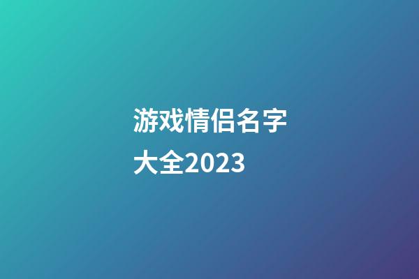 游戏情侣名字大全2023