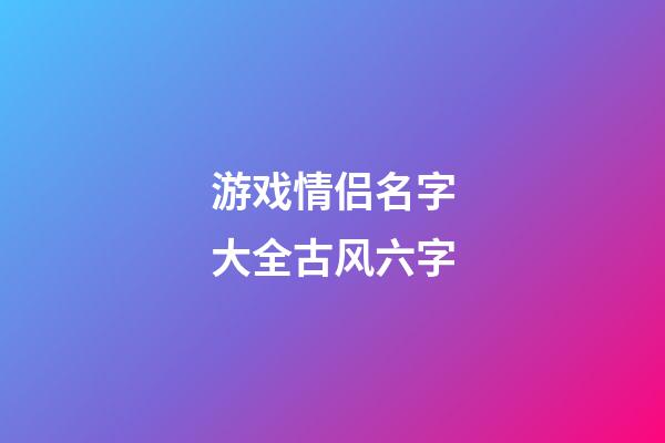 游戏情侣名字大全古风六字