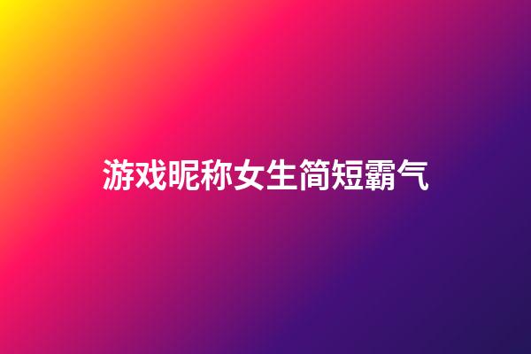 游戏昵称女生简短霸气