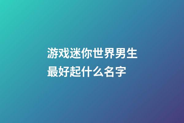 游戏迷你世界男生最好起什么名字
