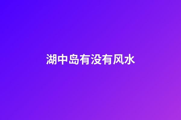 湖中岛有没有风水