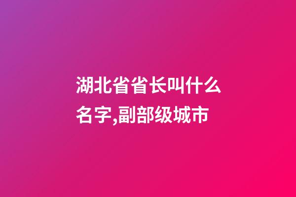 湖北省省长叫什么名字,副部级城市