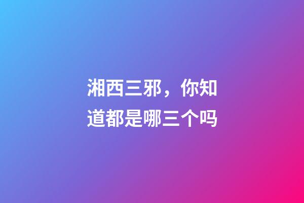 湘西三邪，你知道都是哪三个吗
