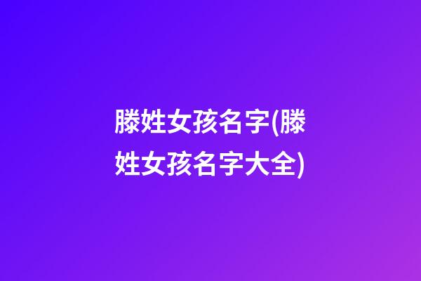 滕姓女孩名字(滕姓女孩名字大全)