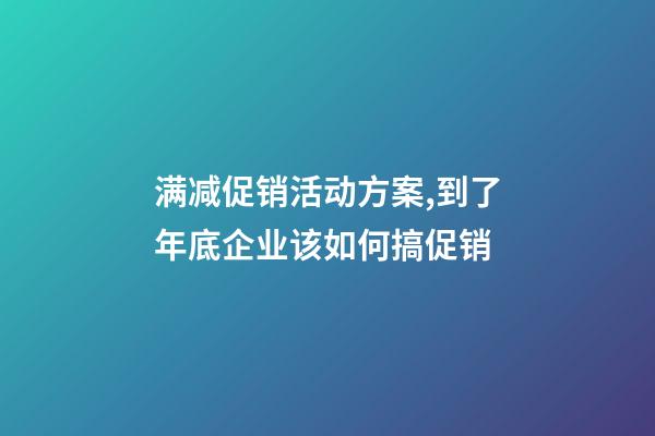 满减促销活动方案,到了年底企业该如何搞促销-第1张-观点-玄机派