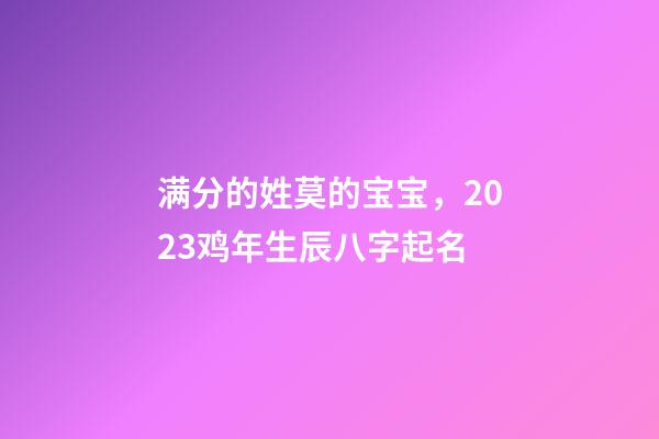 满分的姓莫的宝宝，2023鸡年生辰八字起名
