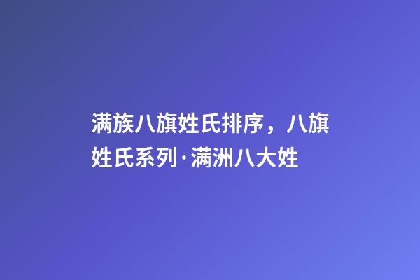 满族八旗姓氏排序，八旗姓氏系列·满洲八大姓-第1张-观点-玄机派