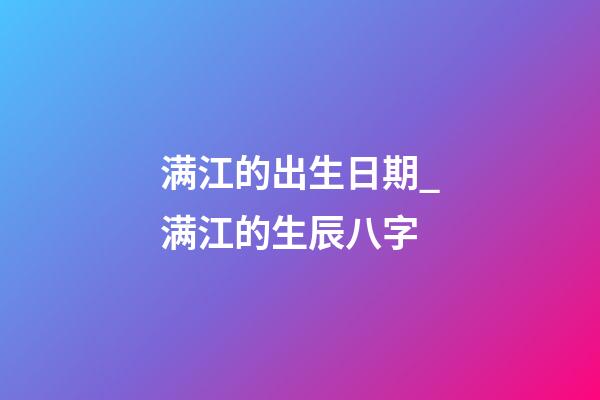 满江的出生日期_满江的生辰八字