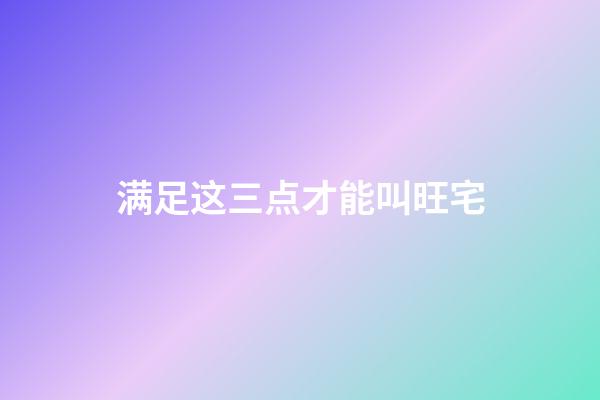 满足这三点才能叫旺宅