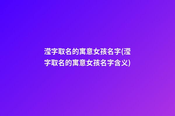 滢字取名的寓意女孩名字(滢字取名的寓意女孩名字含义)