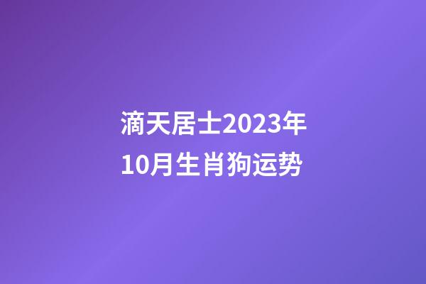 滴天居士2023年10月生肖狗运势