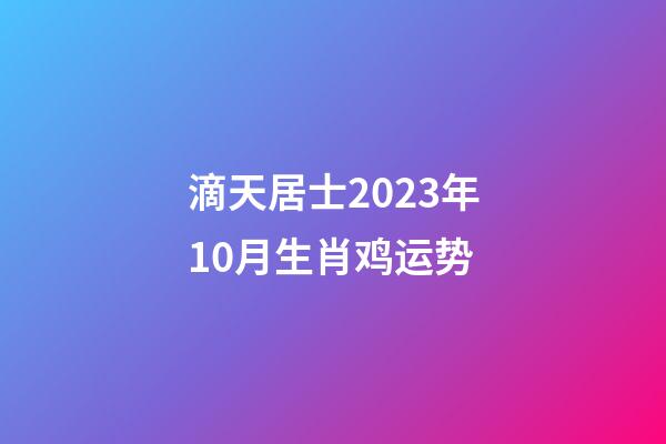 滴天居士2023年10月生肖鸡运势