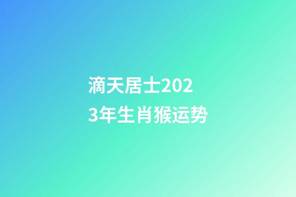 滴天居士2023年生肖猴运势