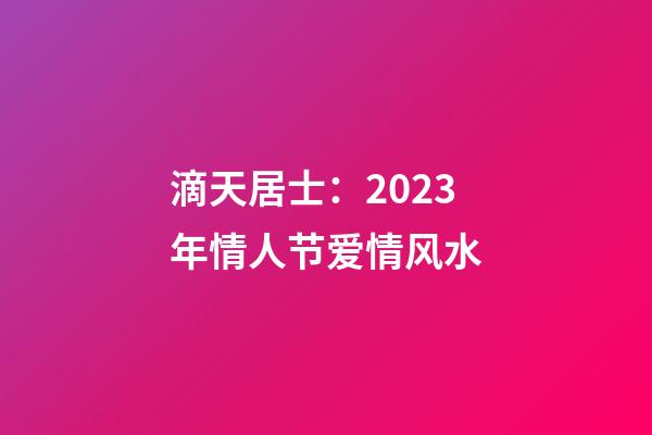 滴天居士：2023年情人节爱情风水
