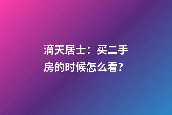 滴天居士：买二手房的时候怎么看？