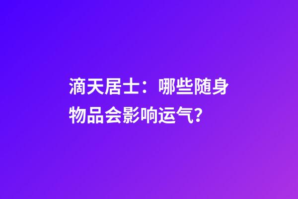 滴天居士：哪些随身物品会影响运气？
