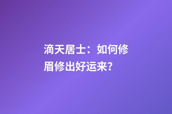 滴天居士：如何修眉修出好运来？