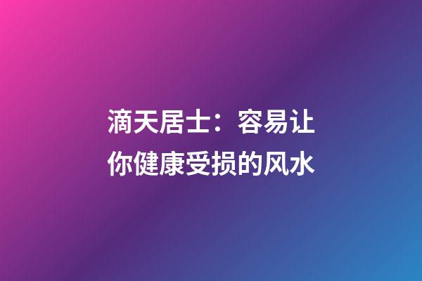 滴天居士：容易让你健康受损的风水