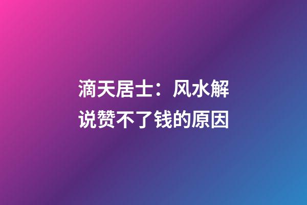 滴天居士：风水解说赞不了钱的原因