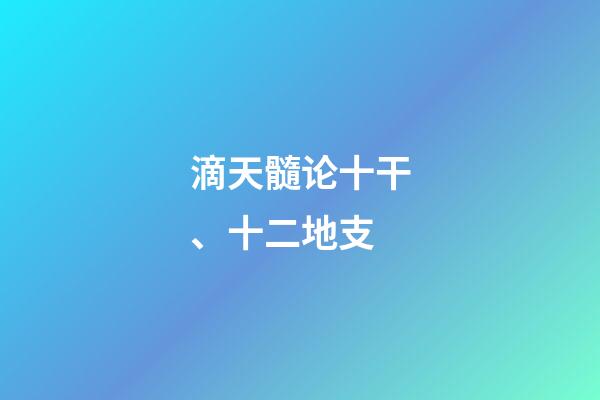 滴天髓论十干、十二地支