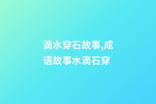 滴水穿石故事,成语故事水滴石穿-第1张-观点-玄机派