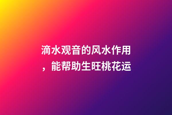 滴水观音的风水作用，能帮助生旺桃花运