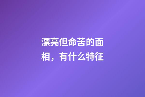 漂亮但命苦的面相，有什么特征