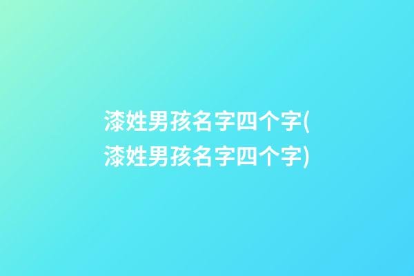漆姓男孩名字四个字(漆姓男孩名字四个字)