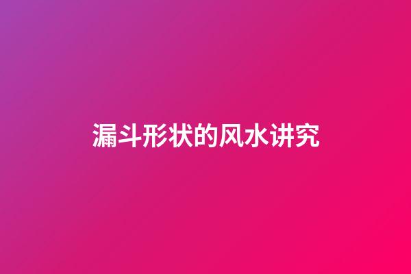 漏斗形状的风水讲究