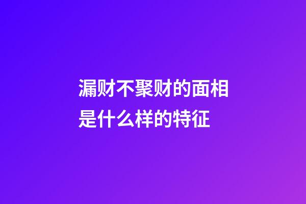 漏财不聚财的面相是什么样的特征