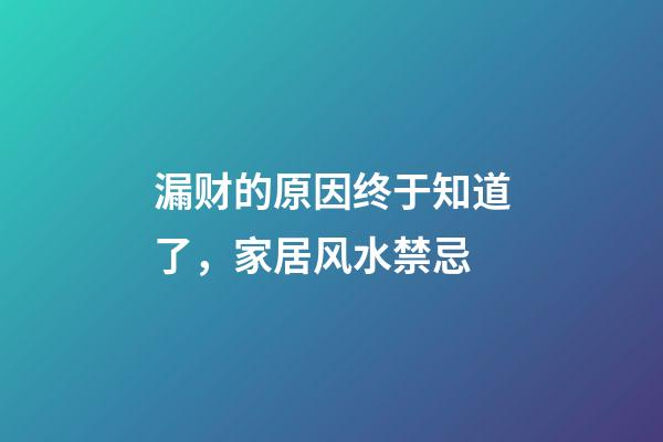 漏财的原因终于知道了，家居风水禁忌