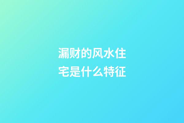 漏财的风水住宅是什么特征