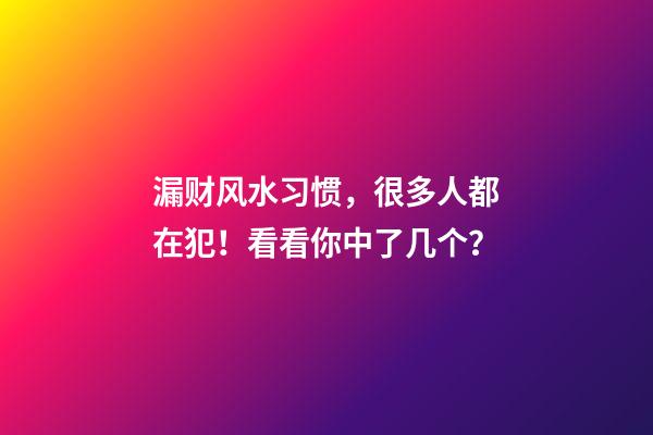 漏财风水习惯，很多人都在犯！看看你中了几个？