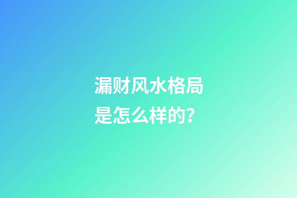 漏财风水格局是怎么样的？