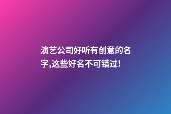 演艺公司好听有创意的名字,这些好名不可错过!-第1张-公司起名-玄机派