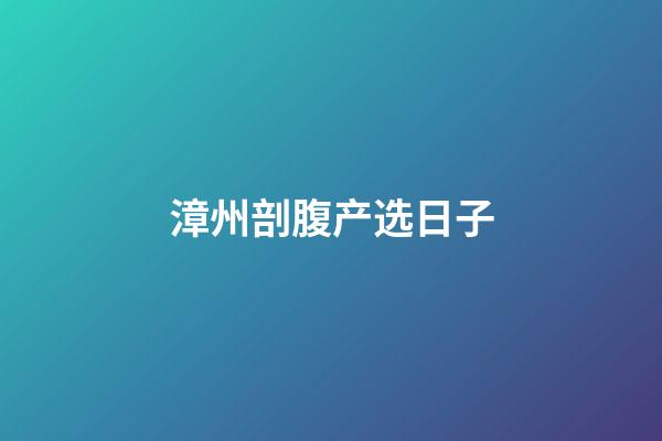 漳州剖腹产选日子