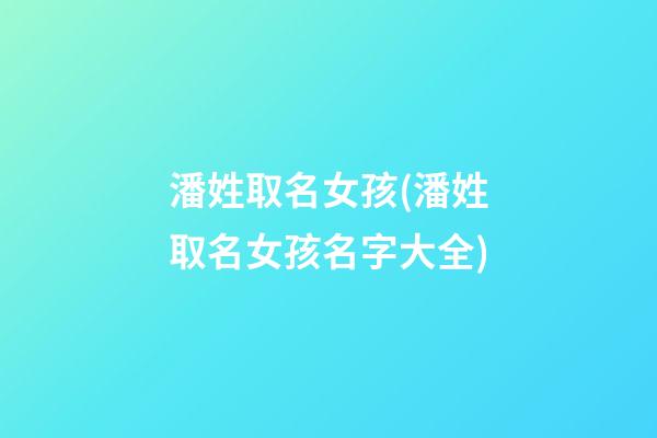 潘姓取名女孩(潘姓取名女孩名字大全)