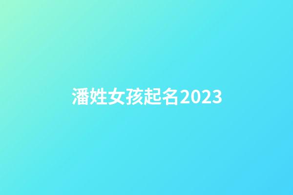潘姓女孩起名2023