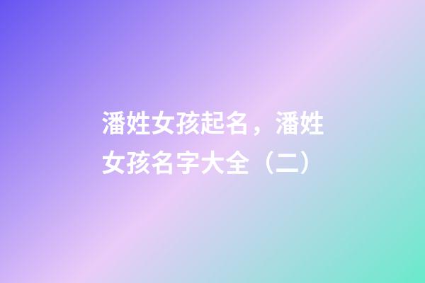 潘姓女孩起名，潘姓女孩名字大全（二）