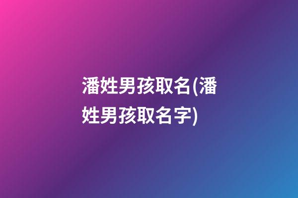 潘姓男孩取名(潘姓男孩取名字)