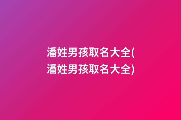 潘姓男孩取名大全(潘姓男孩取名大全)