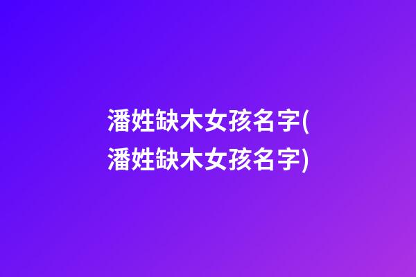 潘姓缺木女孩名字(潘姓缺木女孩名字)