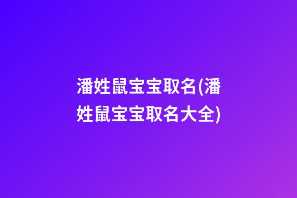 潘姓鼠宝宝取名(潘姓鼠宝宝取名大全)
