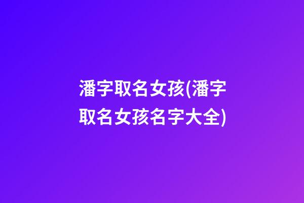 潘字取名女孩(潘字取名女孩名字大全)