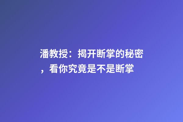 潘教授：揭开断掌的秘密，看你究竟是不是断掌