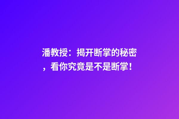 潘教授：揭开断掌的秘密，看你究竟是不是断掌！