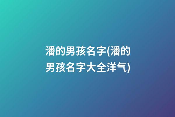 潘的男孩名字(潘的男孩名字大全洋气)