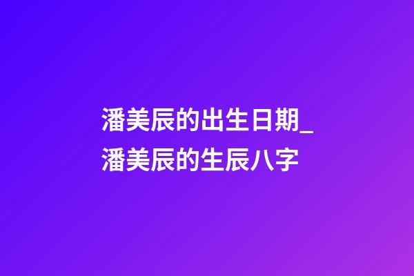 潘美辰的出生日期_潘美辰的生辰八字