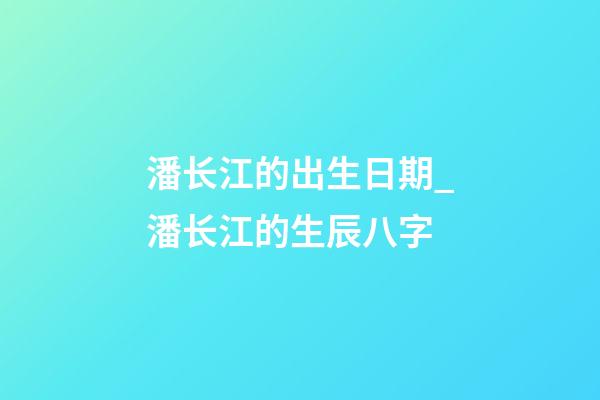 潘长江的出生日期_潘长江的生辰八字